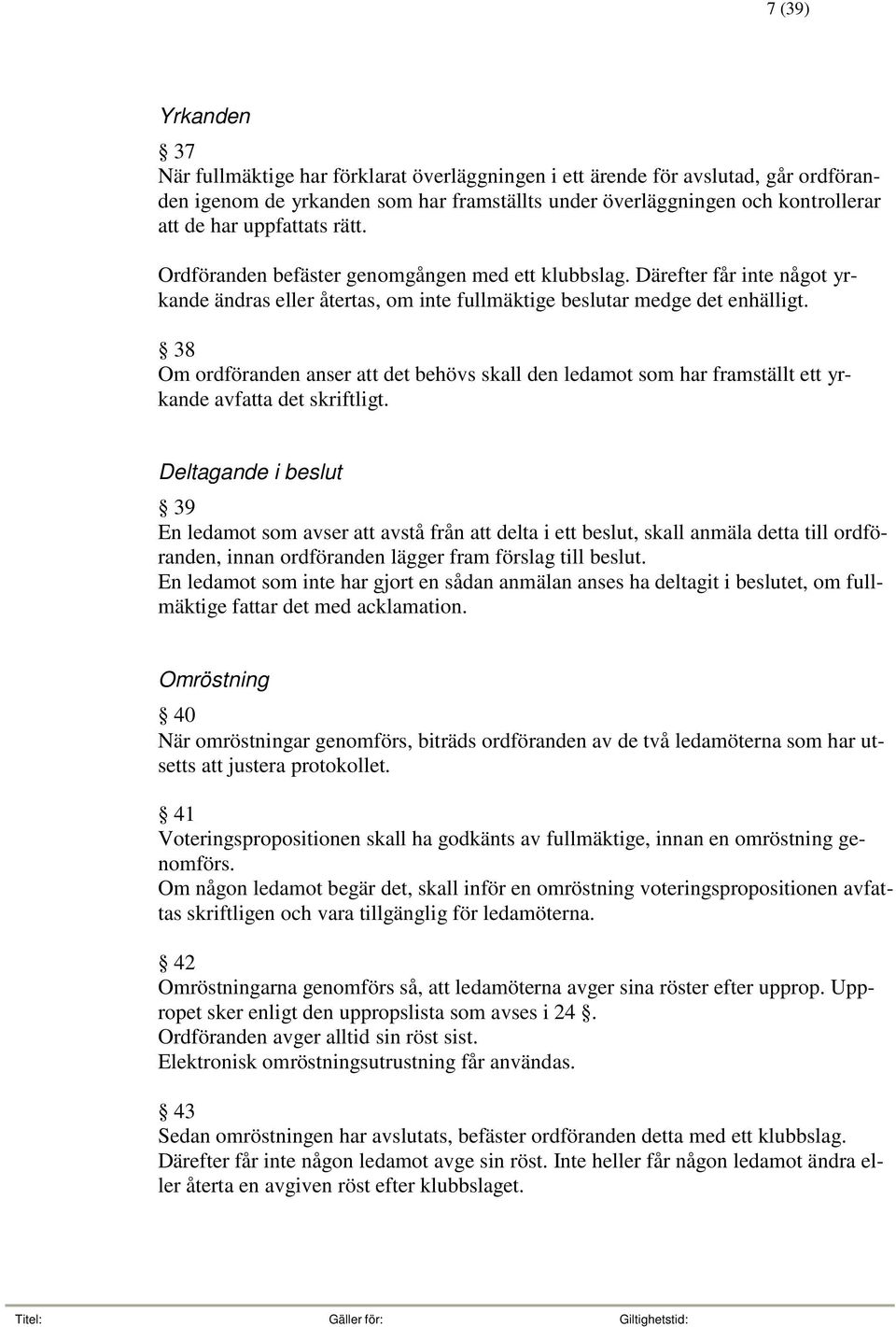 38 Om ordföranden anser att det behövs skall den ledamot som har framställt ett yrkande avfatta det skriftligt.