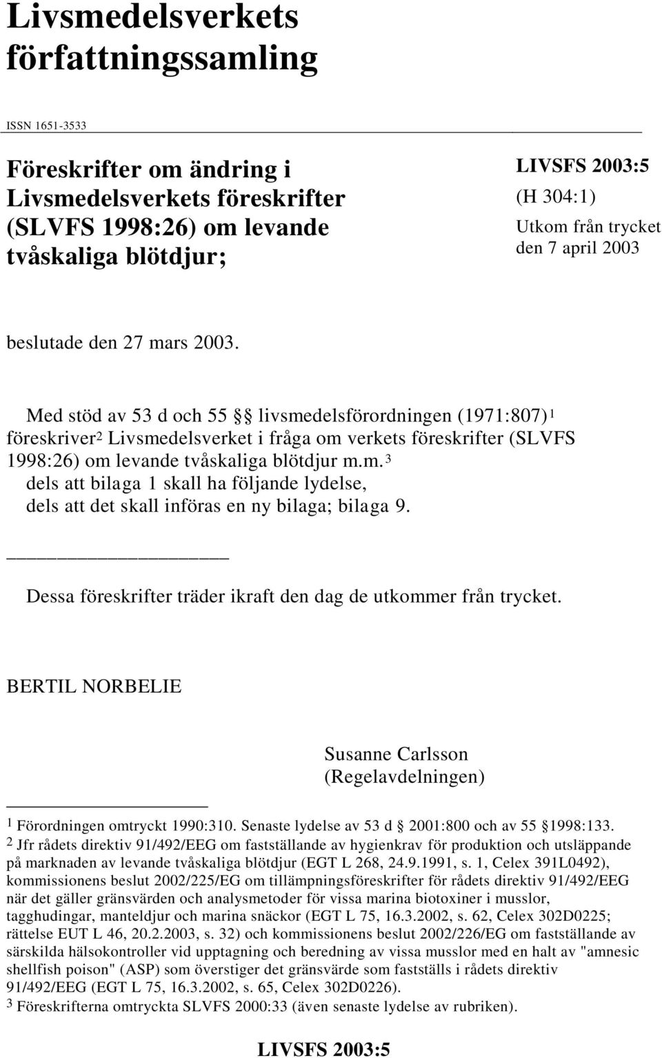 Med stöd av 53 d och 55 livsmedelsförordningen (1971:807) 1 föreskriver 2 Livsmedelsverket i fråga om verkets föreskrifter (SLVFS 1998:26) om levande tvåskaliga blötdjur m.m. 3 dels att bilaga 1 skall ha följande lydelse, dels att det skall införas en ny bilaga; bilaga 9.