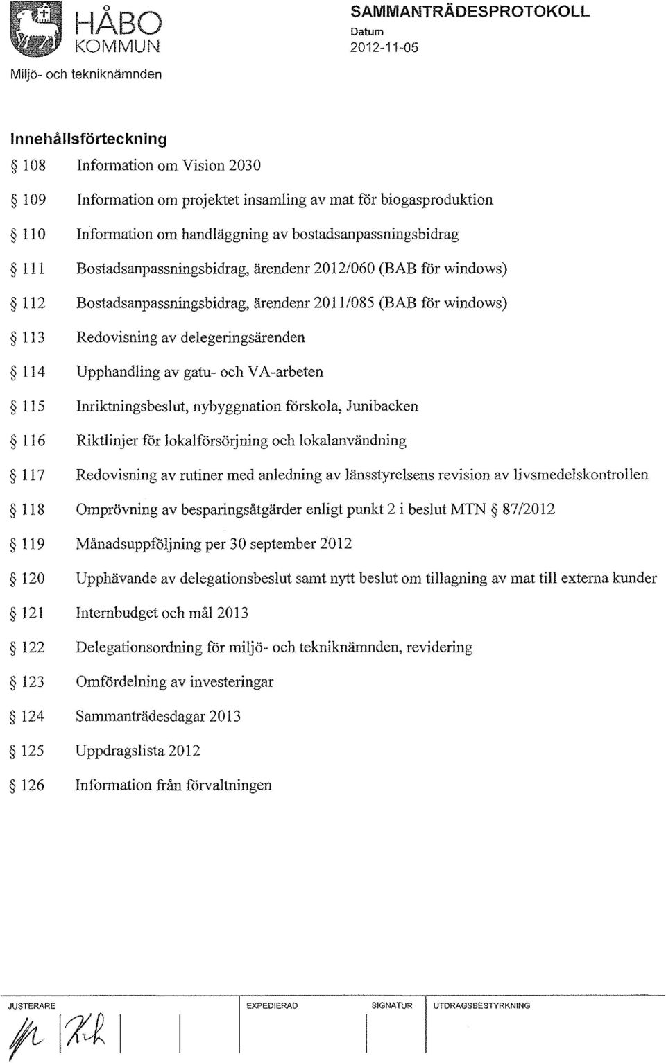 Redovisning av delegeringsärenden 114 Upphandling av gatu- och V A-arbeten 115 Inriktningsbeslut, nybyggnation förskola, Junibacken 116 Riktlinjer för lokalförsörjning och lokalanvändning 117