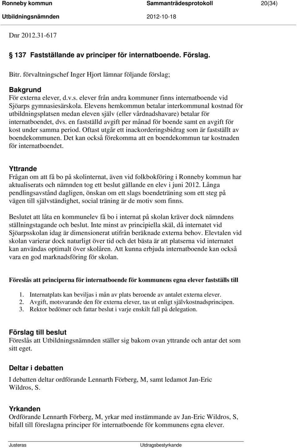 Elevens hemkommun betalar interkommunal kostnad för utbildningsplatsen medan eleven själv (eller vårdnadshavare) betalar för internatboendet, dvs.