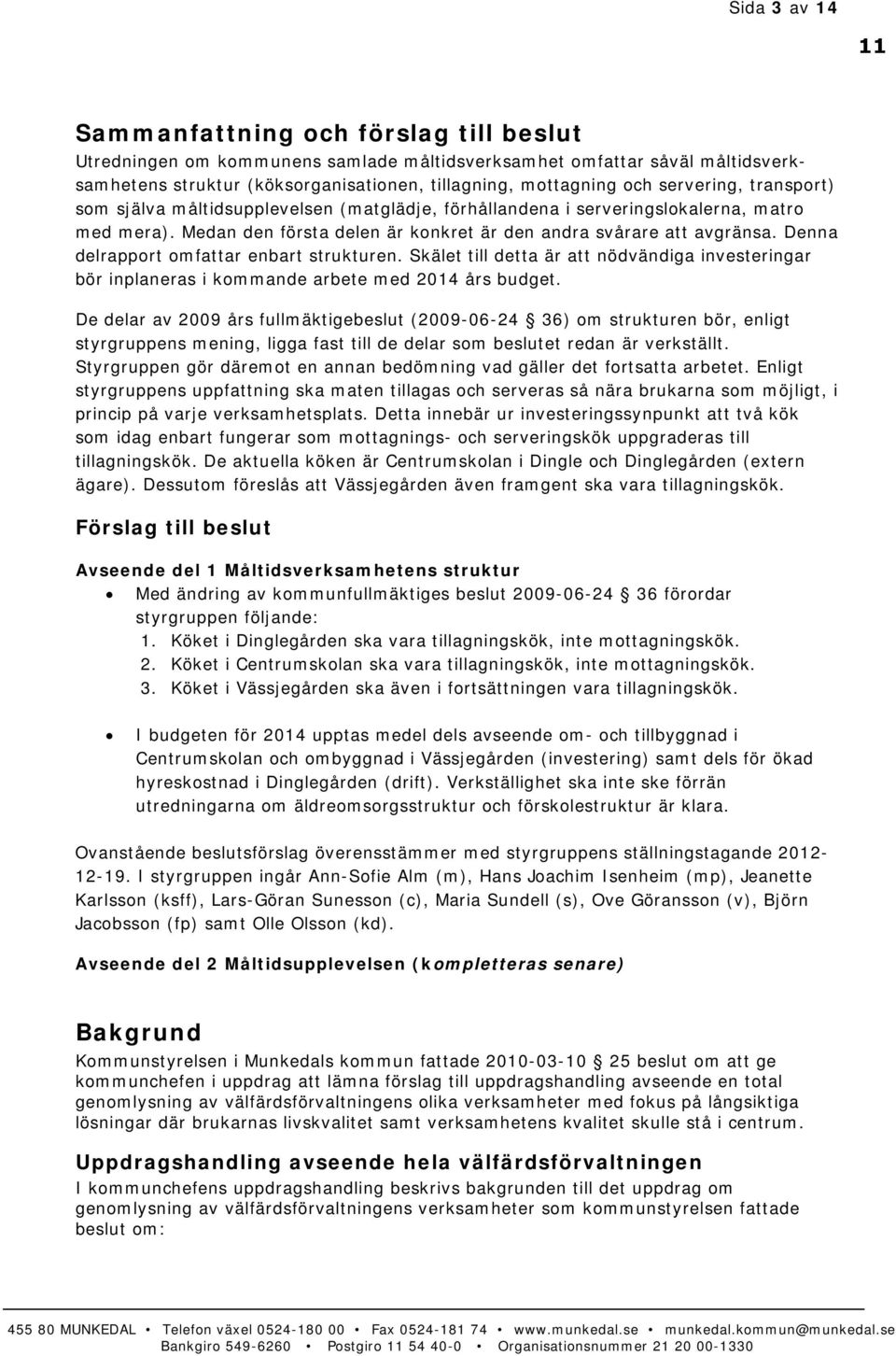 Denna delrapport omfattar enbart strukturen. Skälet till detta är att nödvändiga investeringar bör inplaneras i kommande arbete med 2014 års budget.