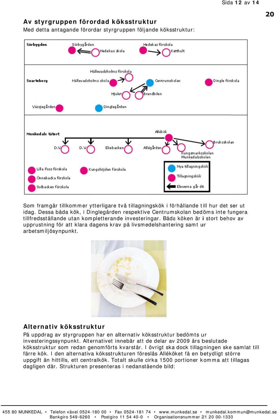 Bådaa köken är i stort behov av upprustning för att klara dagens kravv på livsmedelshantering samt ur arbetsmiljösynpunkt.