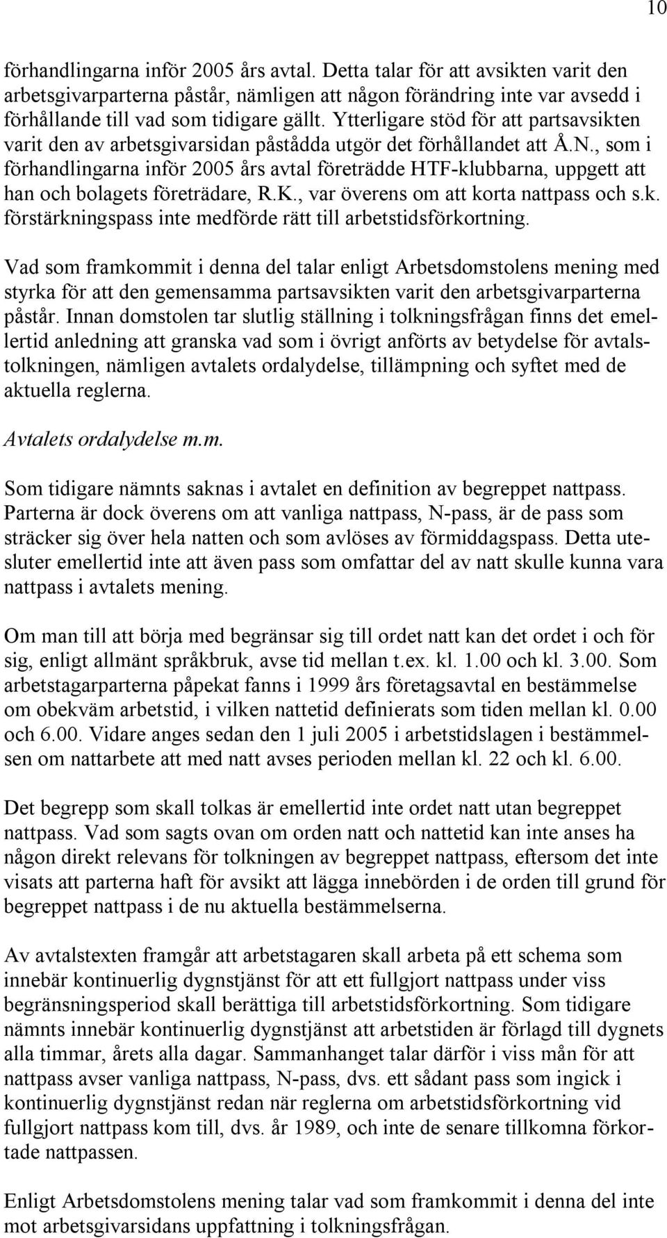 , som i förhandlingarna inför 2005 års avtal företrädde HTF-klubbarna, uppgett att han och bolagets företrädare, R.K., var överens om att korta nattpass och s.k. förstärkningspass inte medförde rätt till arbetstidsförkortning.