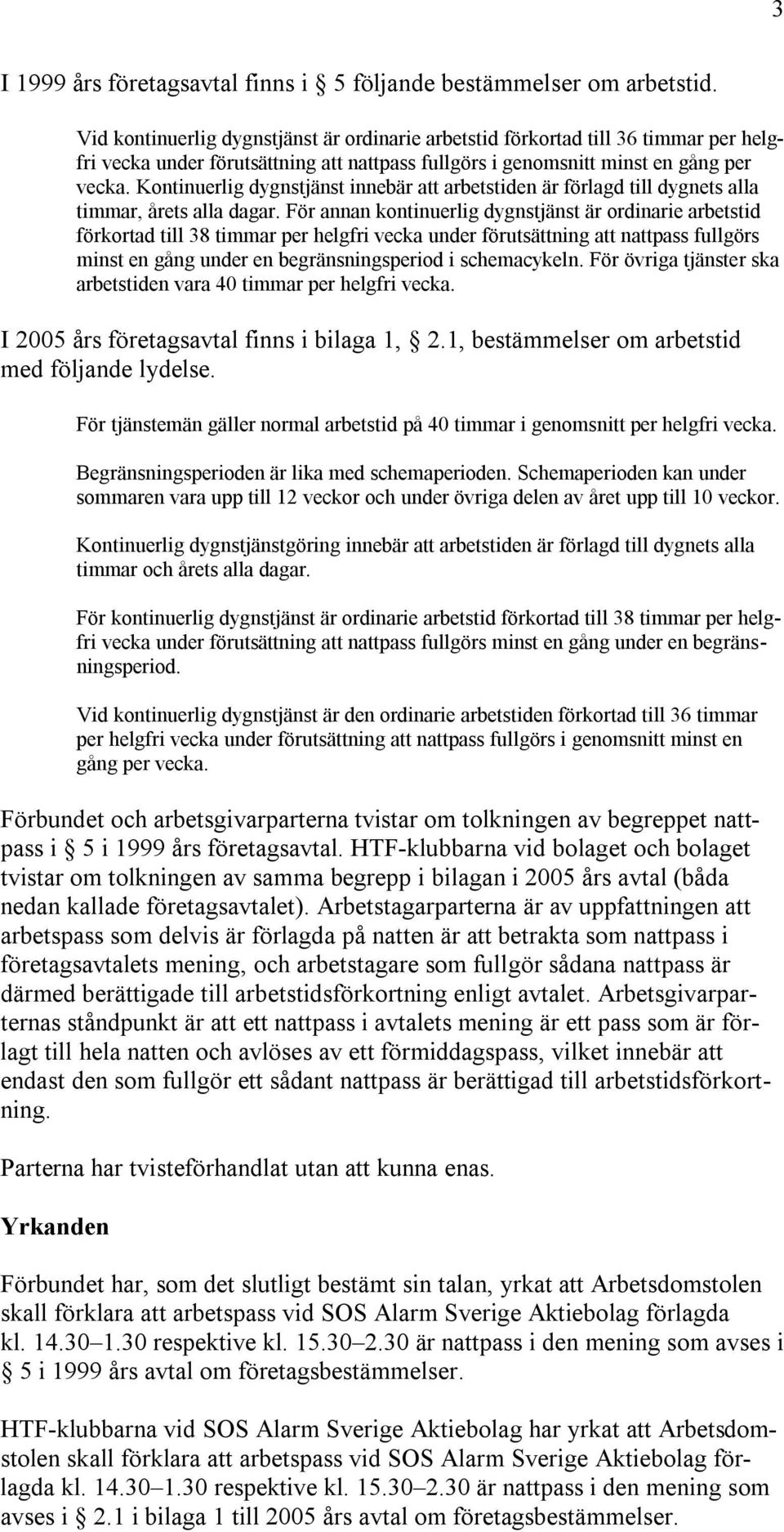 Kontinuerlig dygnstjänst innebär att arbetstiden är förlagd till dygnets alla timmar, årets alla dagar.