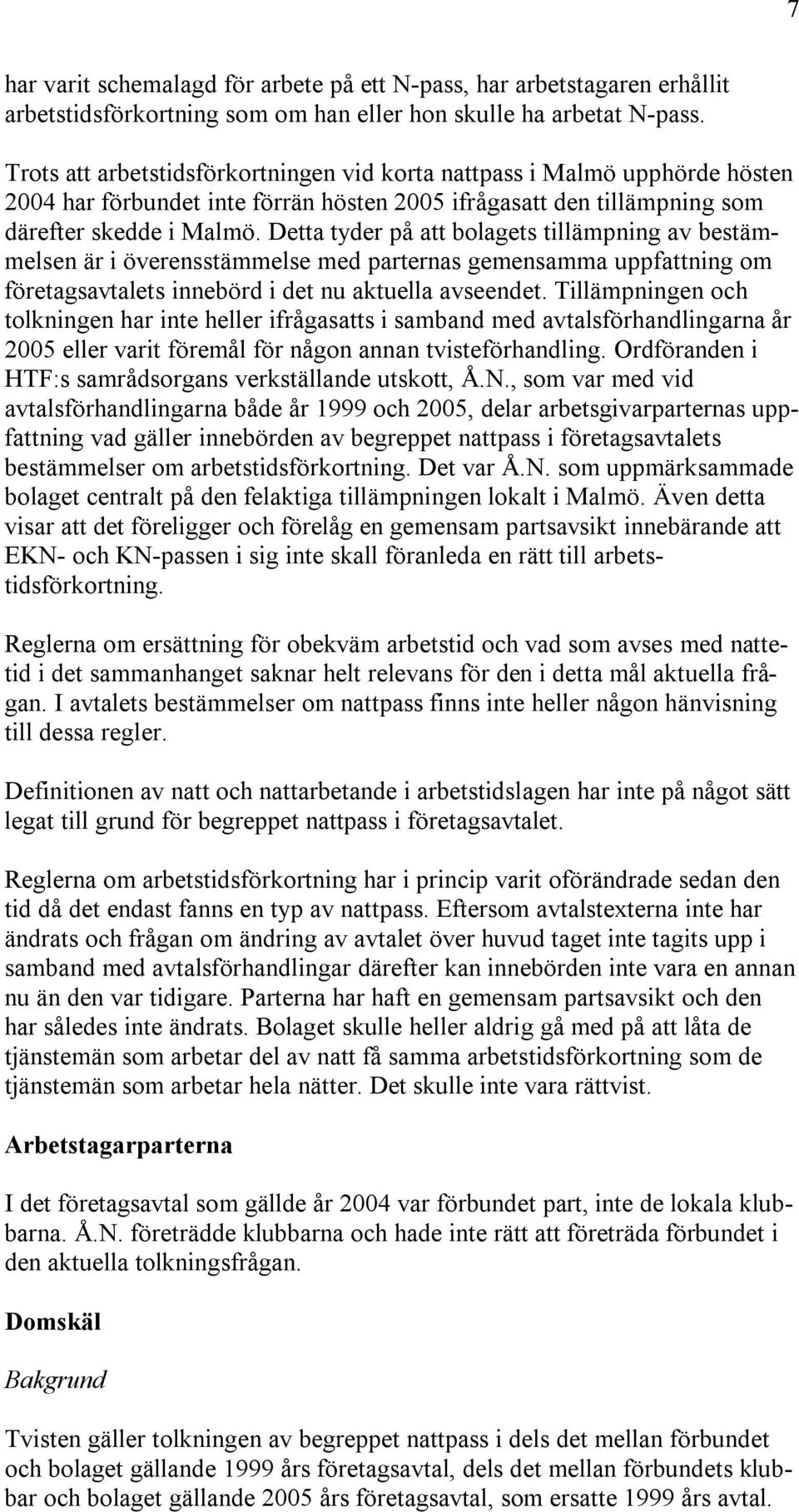 Detta tyder på att bolagets tillämpning av bestämmelsen är i överensstämmelse med parternas gemensamma uppfattning om företagsavtalets innebörd i det nu aktuella avseendet.