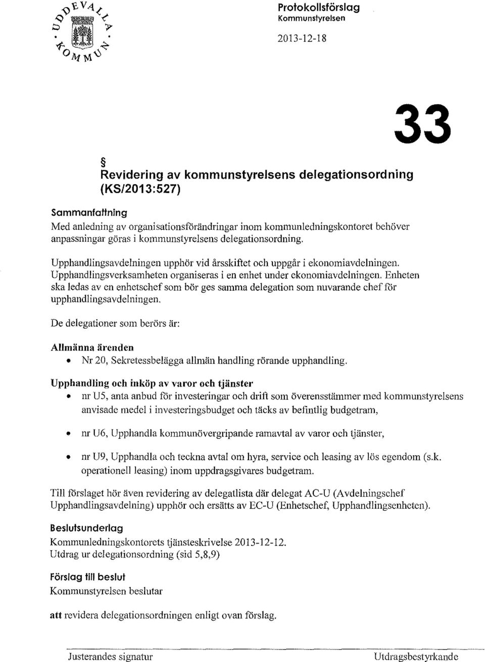 Enheten ska ledas av en enhetschef som bör ges samma delegation som nuvarande chef för upphandlingsavdelningen.