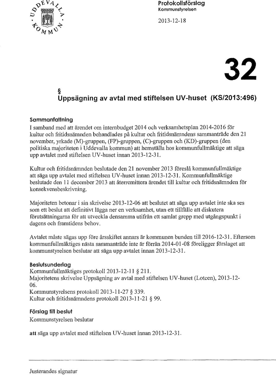 hemställa hos kommunfullmäktige att säga upp avtalet med stiftelsen UV -huset innan 2013-12-31.