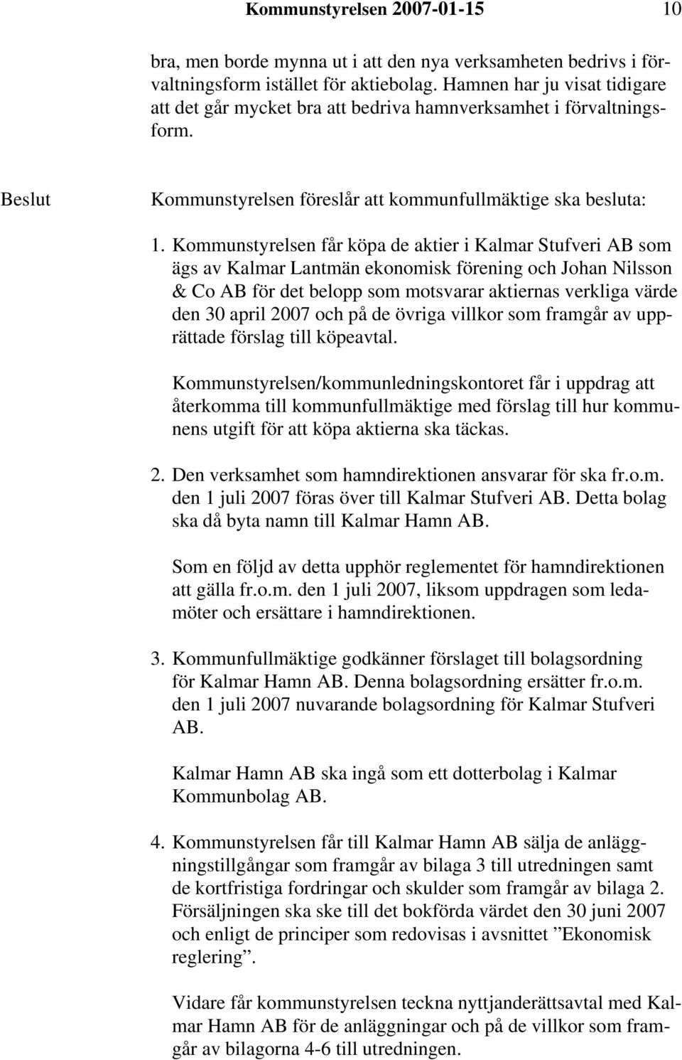 Kommunstyrelsen får köpa de aktier i Kalmar Stufveri AB som ägs av Kalmar Lantmän ekonomisk förening och Johan Nilsson & Co AB för det belopp som motsvarar aktiernas verkliga värde den 30 april 2007
