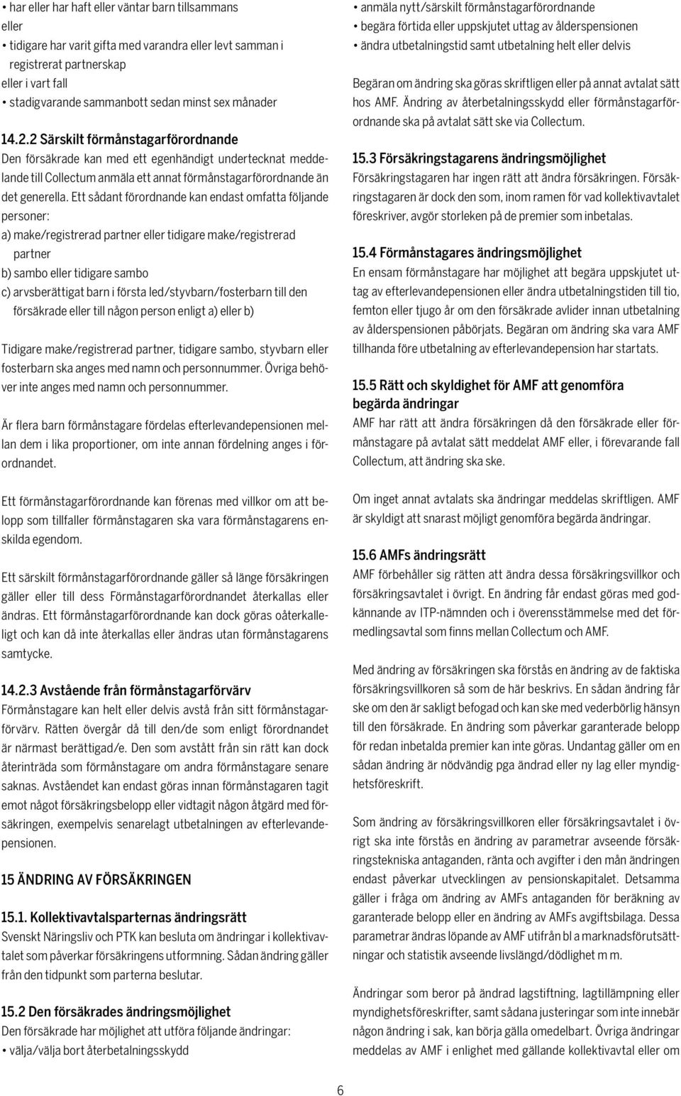 Ett sådant förordnande kan endast omfatta följande personer: a) make/registrerad partner eller tidigare make/registrerad partner b) sambo eller tidigare sambo c) arvsberättigat barn i första