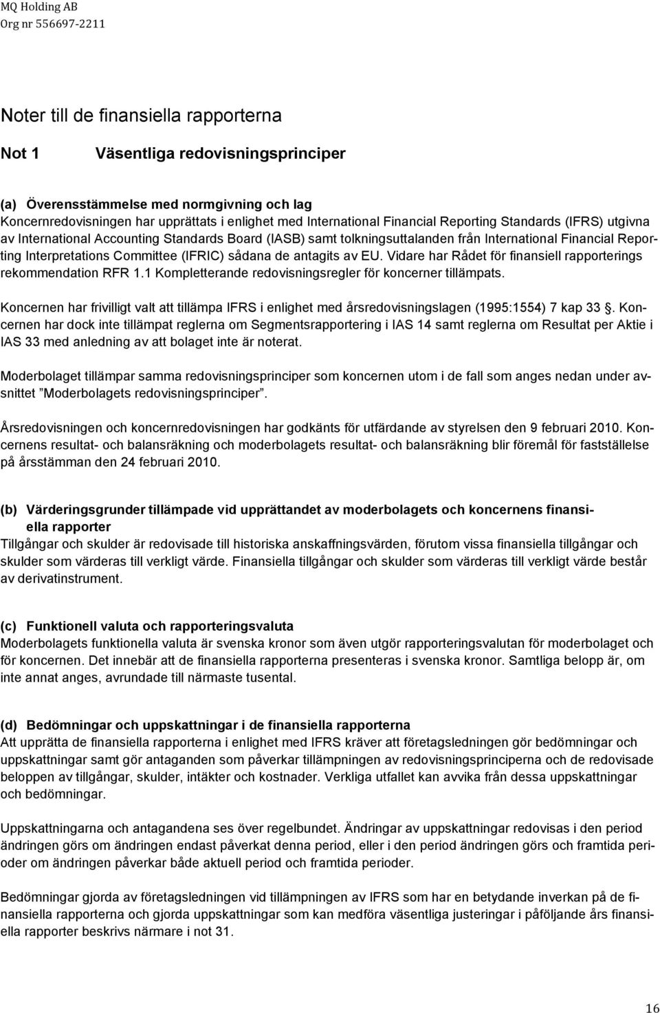 antagits av EU. Vidare har Rådet för finansiell rapporterings rekommendation RFR 1.1 Kompletterande redovisningsregler för koncerner tillämpats.