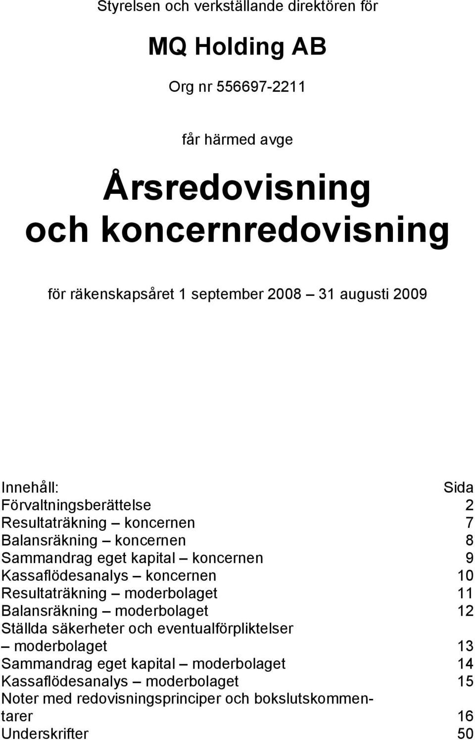 koncernen 9 Kassaflödesanalys koncernen 10 Resultaträkning moderbolaget 11 Balansräkning moderbolaget 12 Ställda säkerheter och eventualförpliktelser