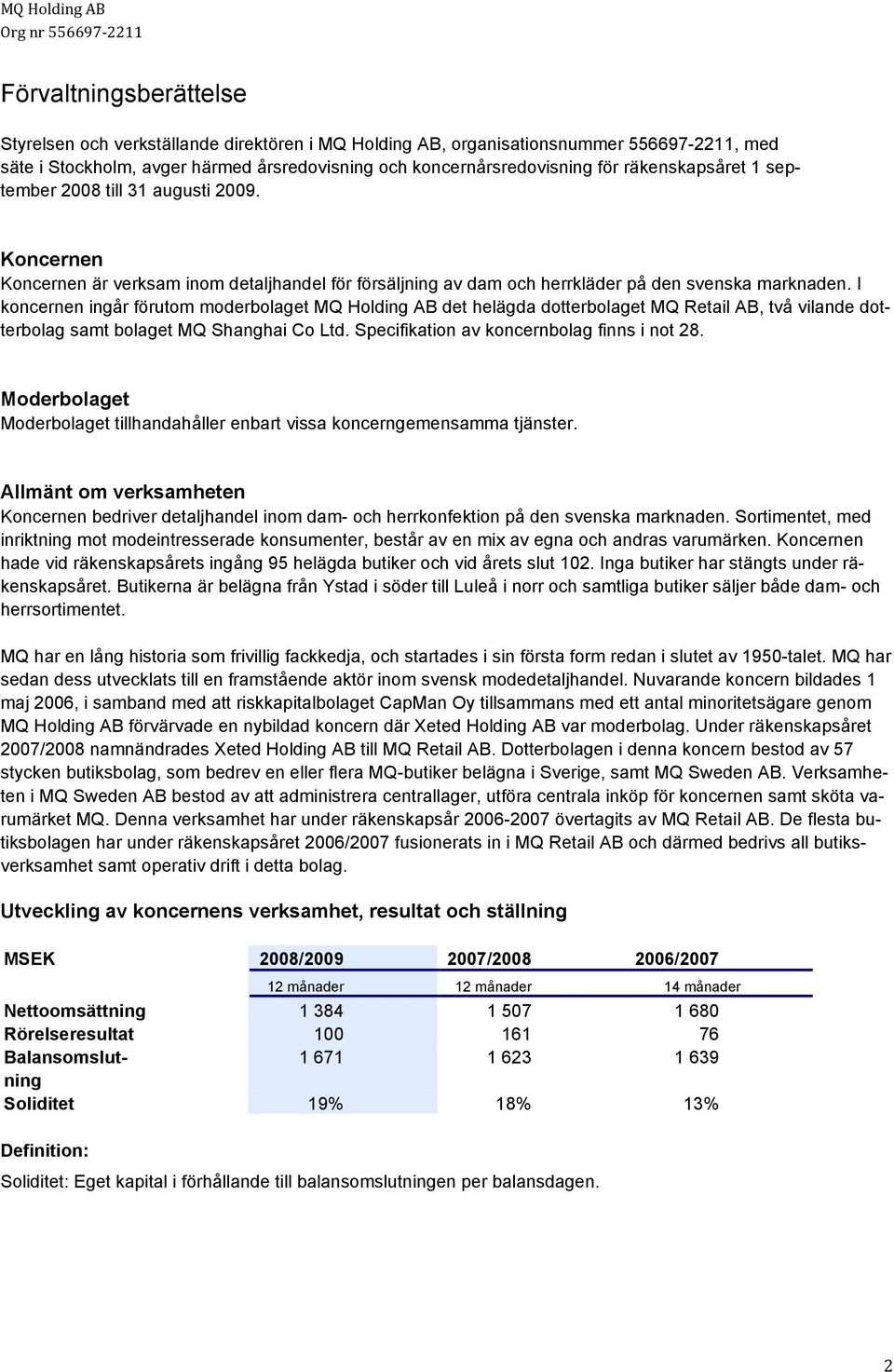 I koncernen ingår förutom moderbolaget MQ Holding AB det helägda dotterbolaget MQ Retail AB, två vilande dotterbolag samt bolaget MQ Shanghai Co Ltd. Specifikation av koncernbolag finns i not 28.