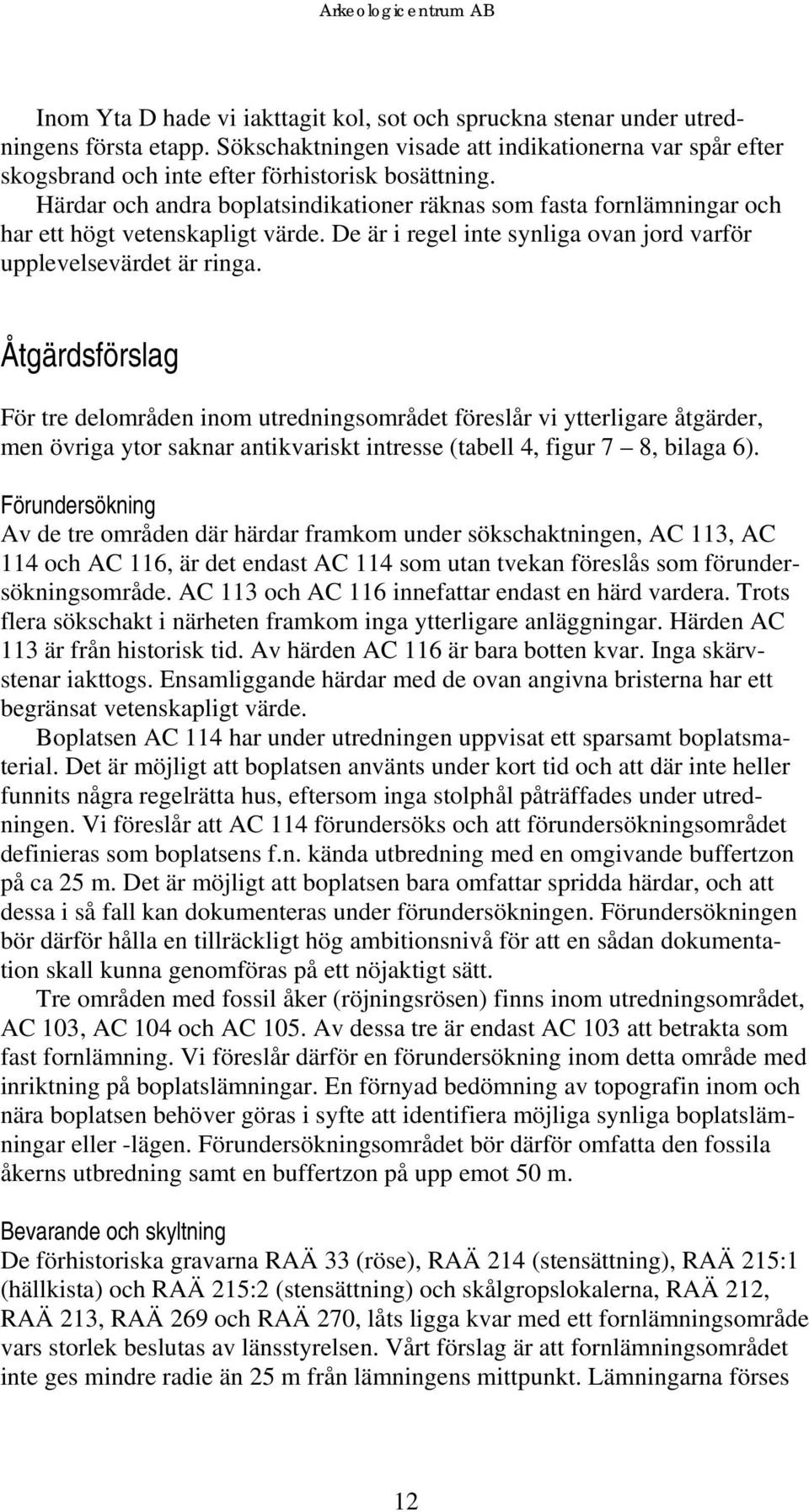 Åtgärdsförslag För tre delområden inom utredningsområdet föreslår vi ytterligare åtgärder, men övriga ytor saknar antikvariskt intresse (tabell 4, figur 7 8, bilaga 6).