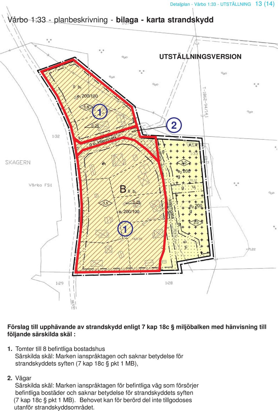 Tomter till 8 befintliga bostadshus Särskilda skäl: Marken ianspråktagen och saknar betydelse för strandskyddets syften (7 kap 18c pkt 1 MB), 2.