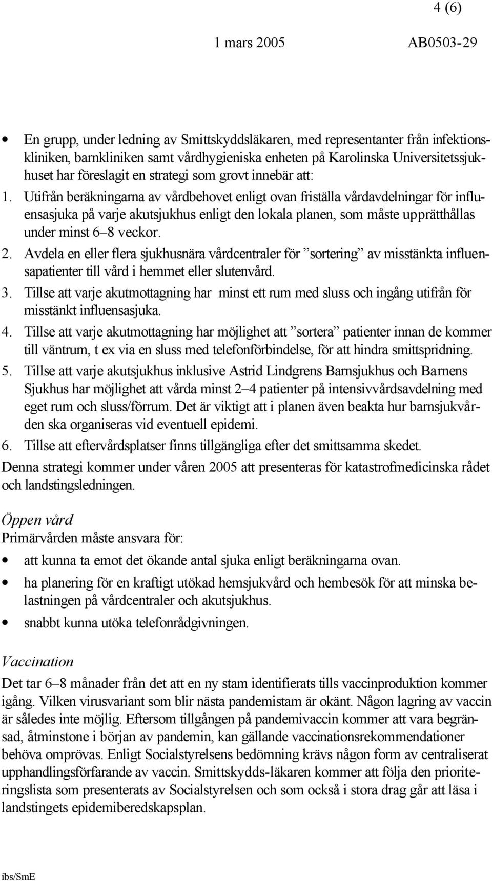 Utifrån beräkningarna av vårdbehovet enligt ovan friställa vårdavdelningar för influensasjuka på varje akutsjukhus enligt den lokala planen, som måste upprätthållas under minst 6 8 veckor. 2.