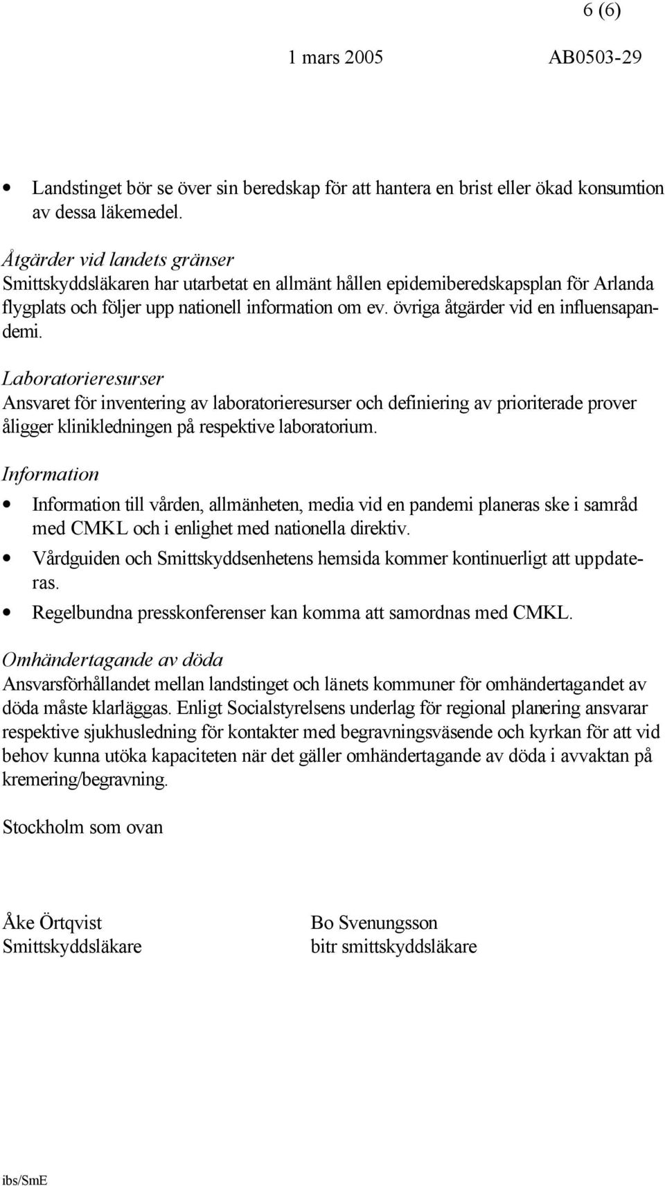 övriga åtgärder vid en influensapandemi. Laboratorieresurser Ansvaret för inventering av laboratorieresurser och definiering av prioriterade prover åligger klinikledningen på respektive laboratorium.