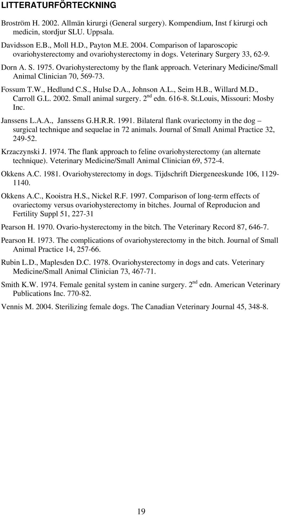 Veterinary Medicine/Small Animal Clinician 70, 569-73. Fossum T.W., Hedlund C.S., Hulse D.A., Johnson A.L., Seim H.B., Willard M.D., Carroll G.L. 2002. Small animal surgery. 2 nd edn. 616-8. St.