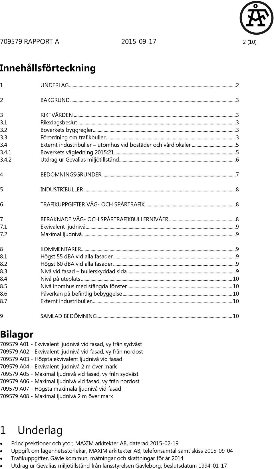 ..8 7 BERÄKNADE VÄG- OCH SPÅRTRAFIKBULLERNIVÅER...8 7.1 Ekvivalent ljudnivå...9 7.2 Maximal ljudnivå...9 8 KOMMENTARER...9 8.1 Högst 55 dba vid alla fasader...9 8.2 Högst 60 dba vid alla fasader...9 8.3 Nivå vid fasad bullerskyddad sida.