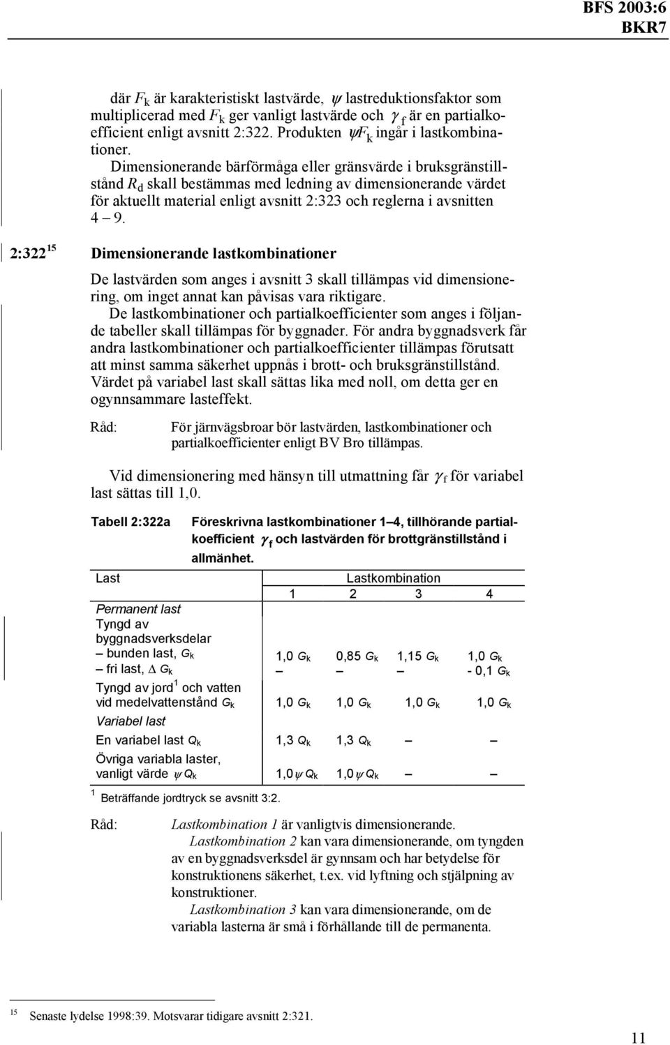 Dimensionerande bärförmåga eller gränsvärde i bruksgränstillstånd R d skall bestämmas med ledning av dimensionerande värdet för aktuellt material enligt avsnitt 2:323 och reglerna i avsnitten 4 9.