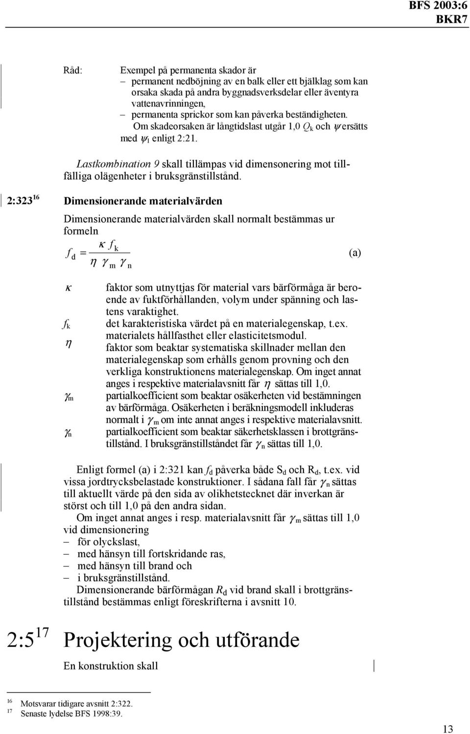 Lastkombination 9 skall tillämpas vid dimensonering mot tillfälliga olägenheter i bruksgränstillstånd.