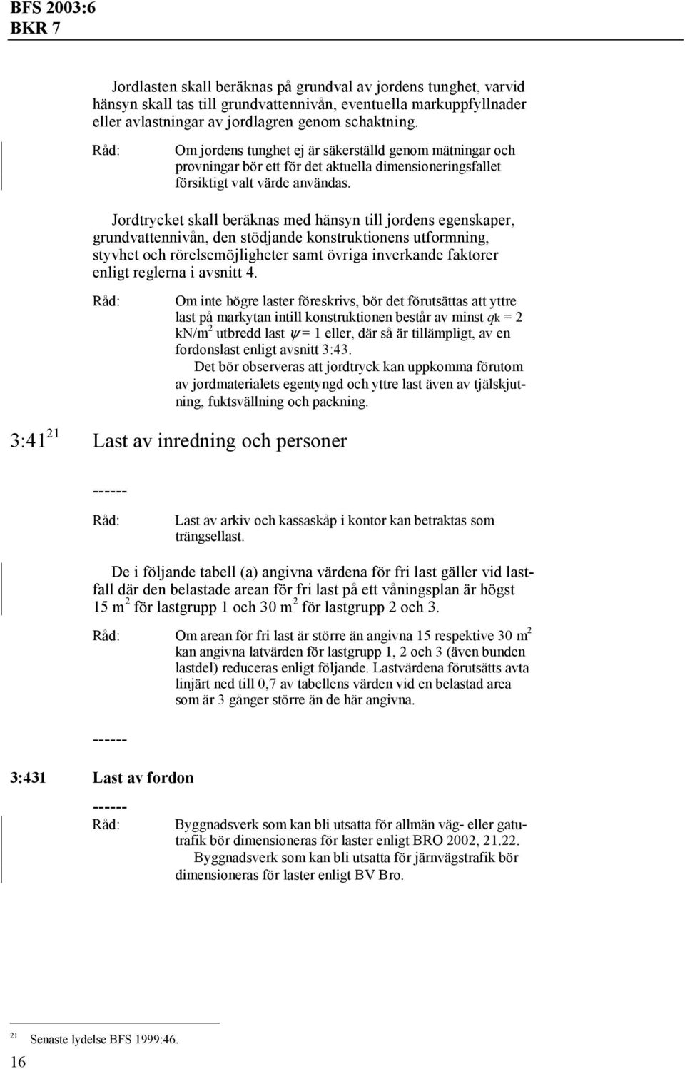 Jordtrycket skall beräknas med hänsyn till jordens egenskaper, grundvattennivån, den stödjande konstruktionens utformning, styvhet och rörelsemöjligheter samt övriga inverkande faktorer enligt