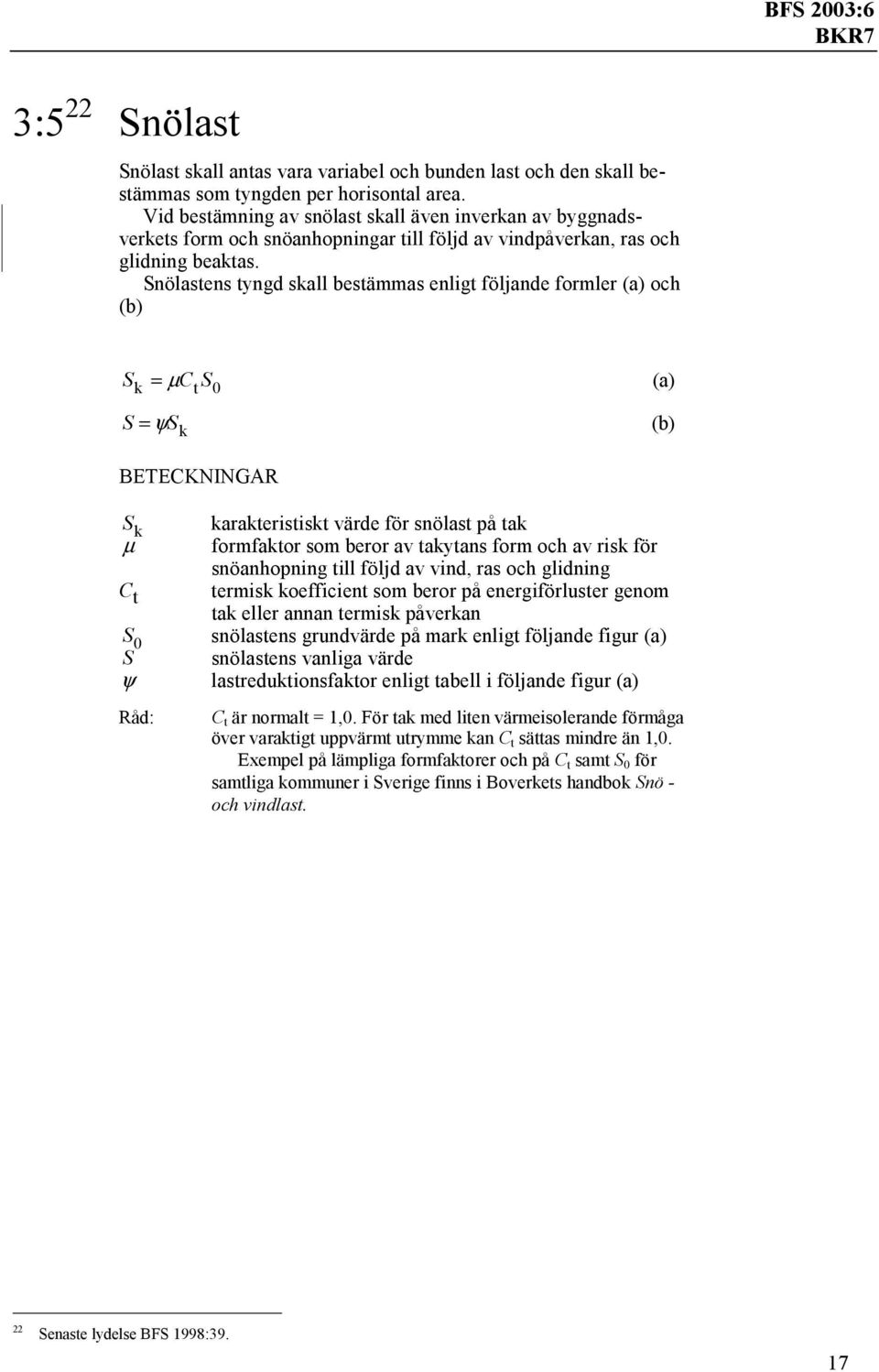 Snölastens tyngd skall bestämmas enligt följande formler (a) och (b) S S = µ C S (a) k t 0 = ψs k (b) BETECKNINGAR S k karakteristiskt värde för snölast på tak µ formfaktor som beror av takytans form