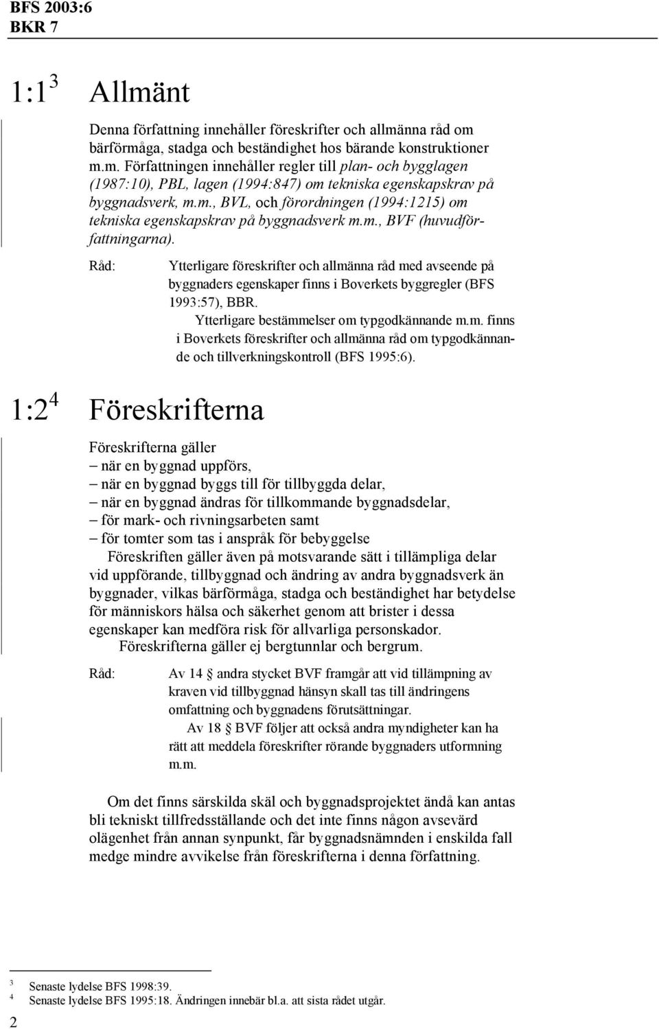 1:2 4 Föreskrifterna Ytterligare föreskrifter och allmänna råd med avseende på byggnaders egenskaper finns i Boverkets byggregler (BFS 1993:57), BBR. Ytterligare bestämmelser om typgodkännande m.m. finns i Boverkets föreskrifter och allmänna råd om typgodkännande och tillverkningskontroll (BFS 1995:6).