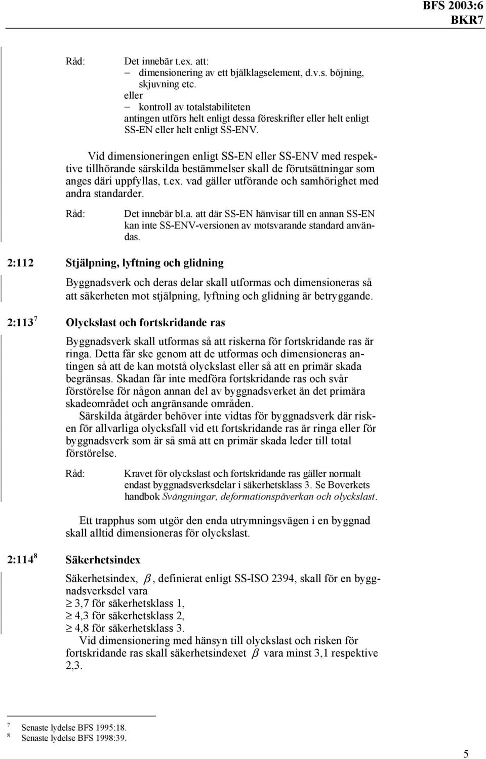 Vid dimensioneringen enligt SS-EN eller SS-ENV med respektive tillhörande särskilda bestämmelser skall de förutsättningar som anges däri uppfyllas, t.ex.