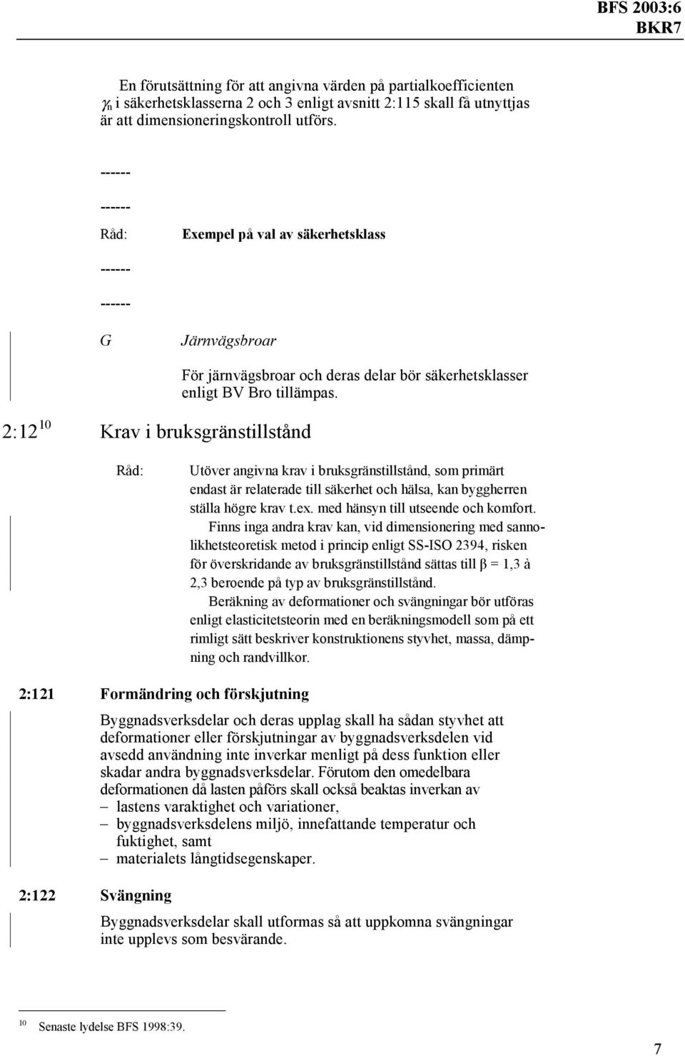 Utöver angivna krav i bruksgränstillstånd, som primärt endast är relaterade till säkerhet och hälsa, kan byggherren ställa högre krav t.ex. med hänsyn till utseende och komfort.