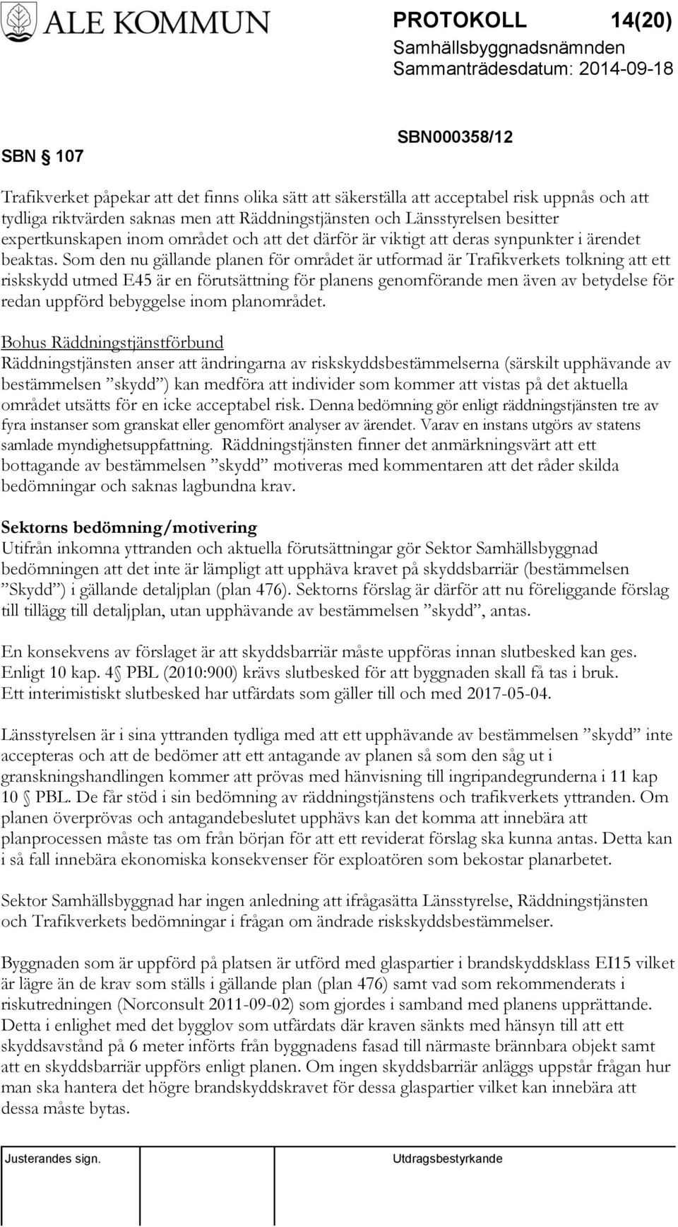 Som den nu gällande planen för området är utformad är Trafikverkets tolkning att ett riskskydd utmed E45 är en förutsättning för planens genomförande men även av betydelse för redan uppförd