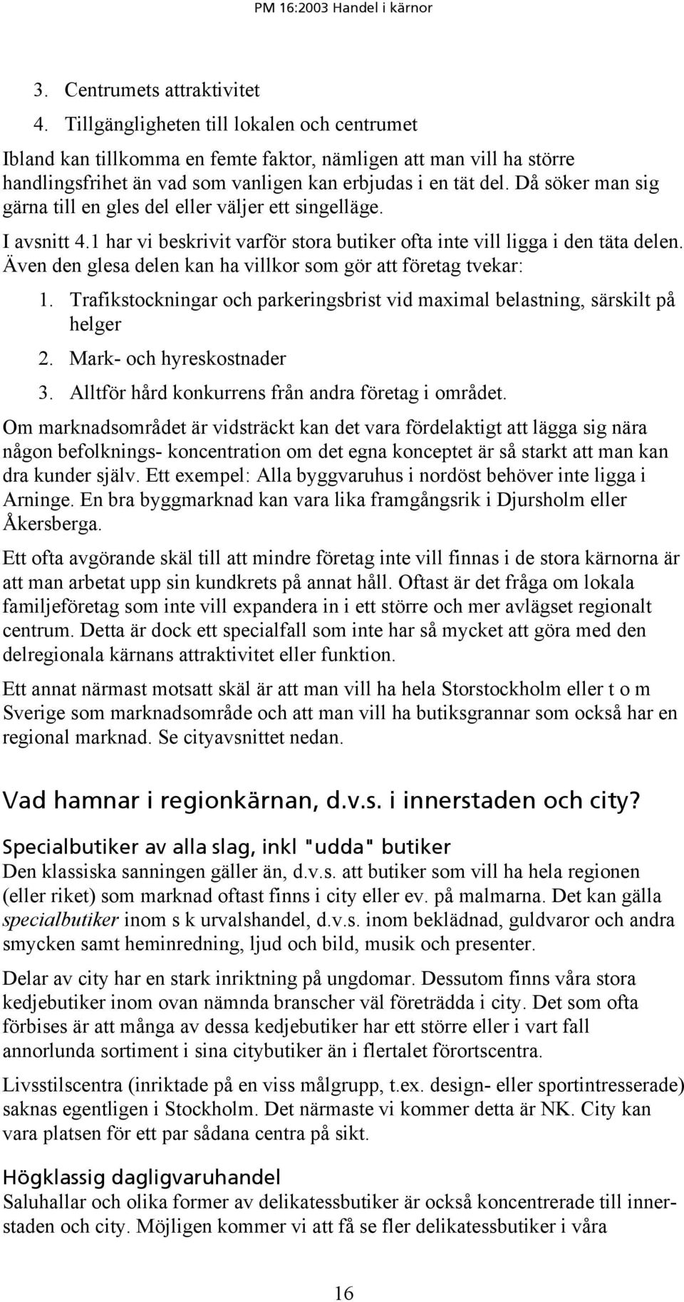 Då söker man sig gärna till en gles del eller väljer ett singelläge. I avsnitt 4.1 har vi beskrivit varför stora butiker ofta inte vill ligga i den täta delen.