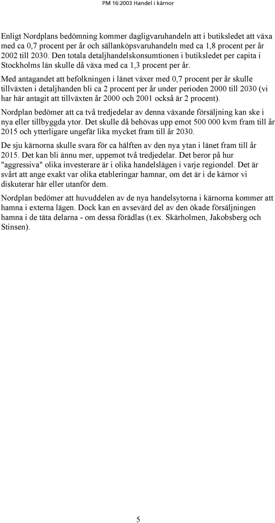 Med antagandet att befolkningen i länet växer med 0,7 procent per år skulle tillväxten i detaljhanden bli ca 2 procent per år under perioden 2000 till 2030 (vi har här antagit att tillväxten år 2000