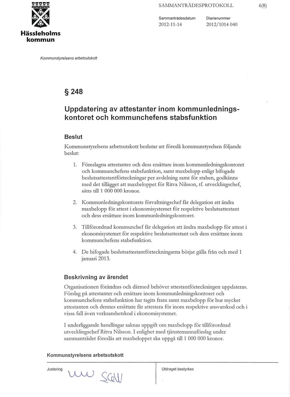 kommunchefens stabsfunktion Besut Kommunstyresens arbetsutskott besutar att föreså kommunstyresen föjande besut: 1.