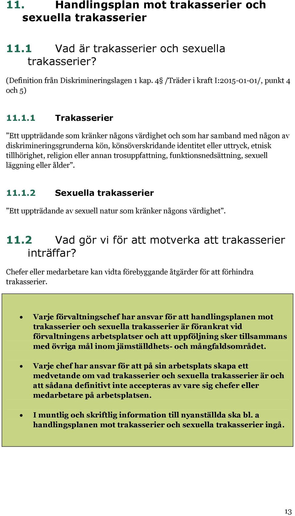 -01-01/, punkt 4 och 5) 11.1.1 Trakasserier Ett uppträdande som kränker någons värdighet och som har samband med någon av diskrimineringsgrunderna kön, könsöverskridande identitet eller uttryck,