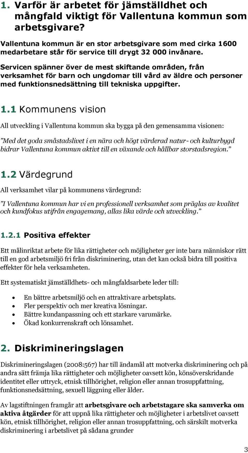 Servicen spänner över de mest skiftande områden, från verksamhet för barn och ungdomar till vård av äldre och personer med funktionsnedsättning till tekniska uppgifter. 1.