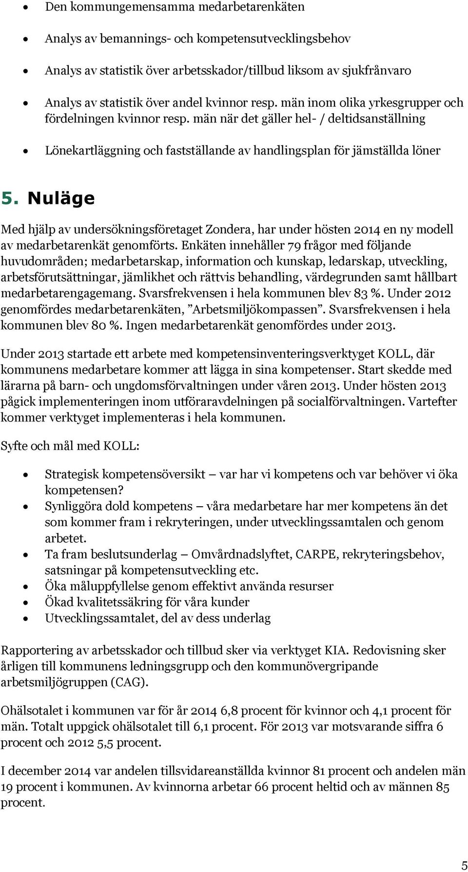 Nuläge Med hjälp av undersökningsföretaget Zondera, har under hösten 2014 en ny modell av medarbetarenkät genomförts.