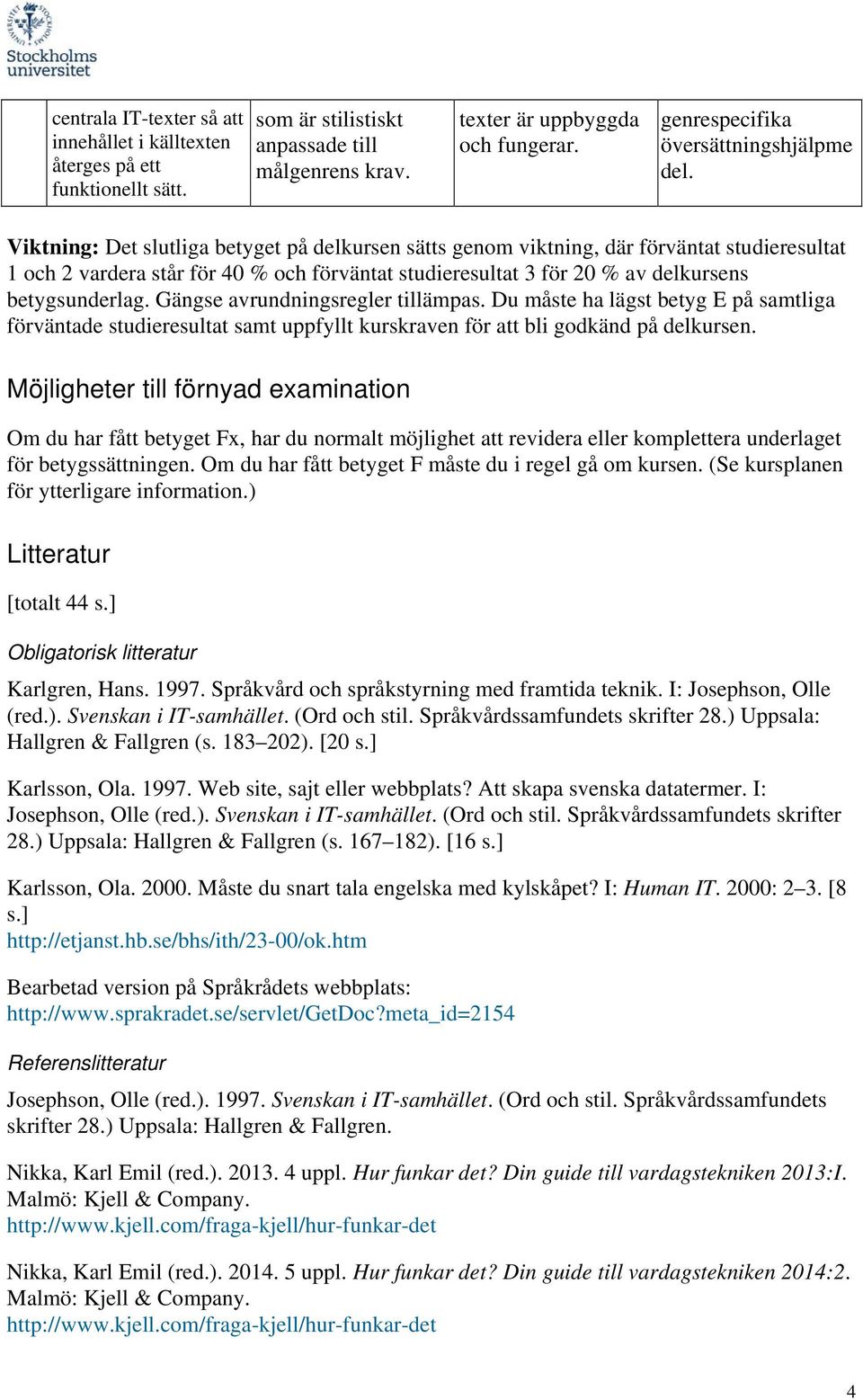 Möjligheter till förnyad examination Om du har fått betyget Fx, har du normalt möjlighet att revidera eller komplettera underlaget för betygssättningen.