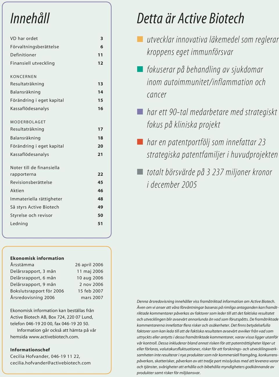 Active Biotech 49 Styrelse och revisor 50 Ledning 51 Detta är Active Biotech utvecklar innovativa läkemedel som reglerar kroppens eget immunförsvar fokuserar på behandling av sjukdomar inom