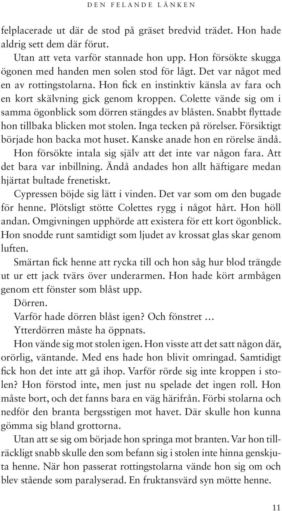 Colette vände sig om i samma ögonblick som dörren stängdes av blåsten. Snabbt flyttade hon tillbaka blicken mot stolen. Inga tecken på rörelser. Försiktigt började hon backa mot huset.