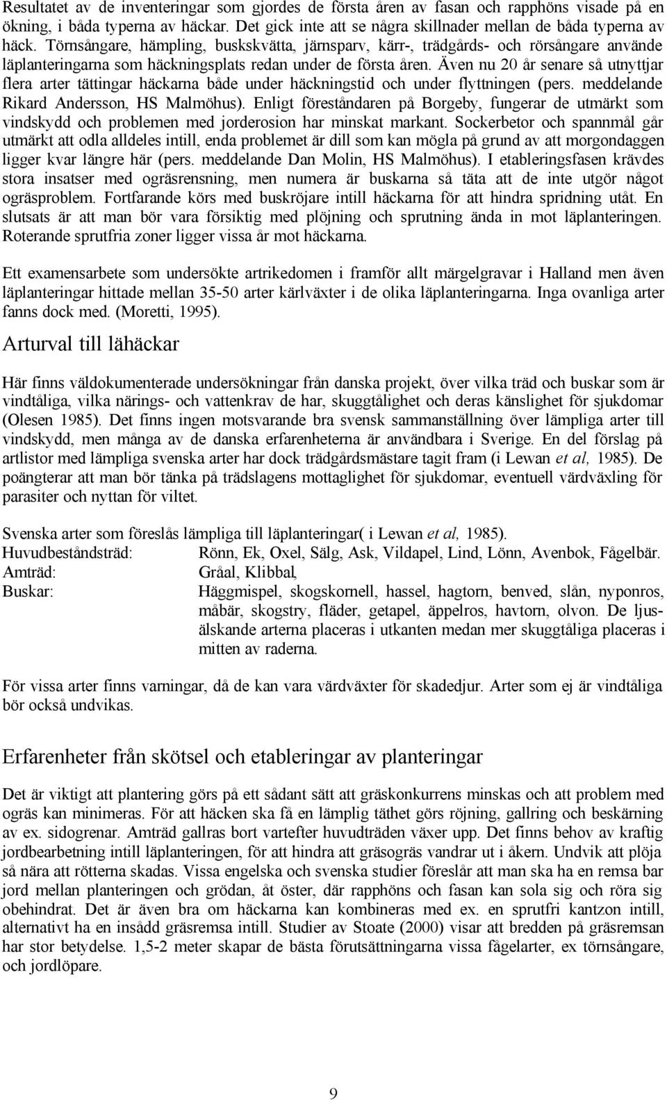 Även nu 20 år senare så utnyttjar flera arter tättingar häckarna både under häckningstid och under flyttningen (pers. meddelande Rikard Andersson, HS Malmöhus).