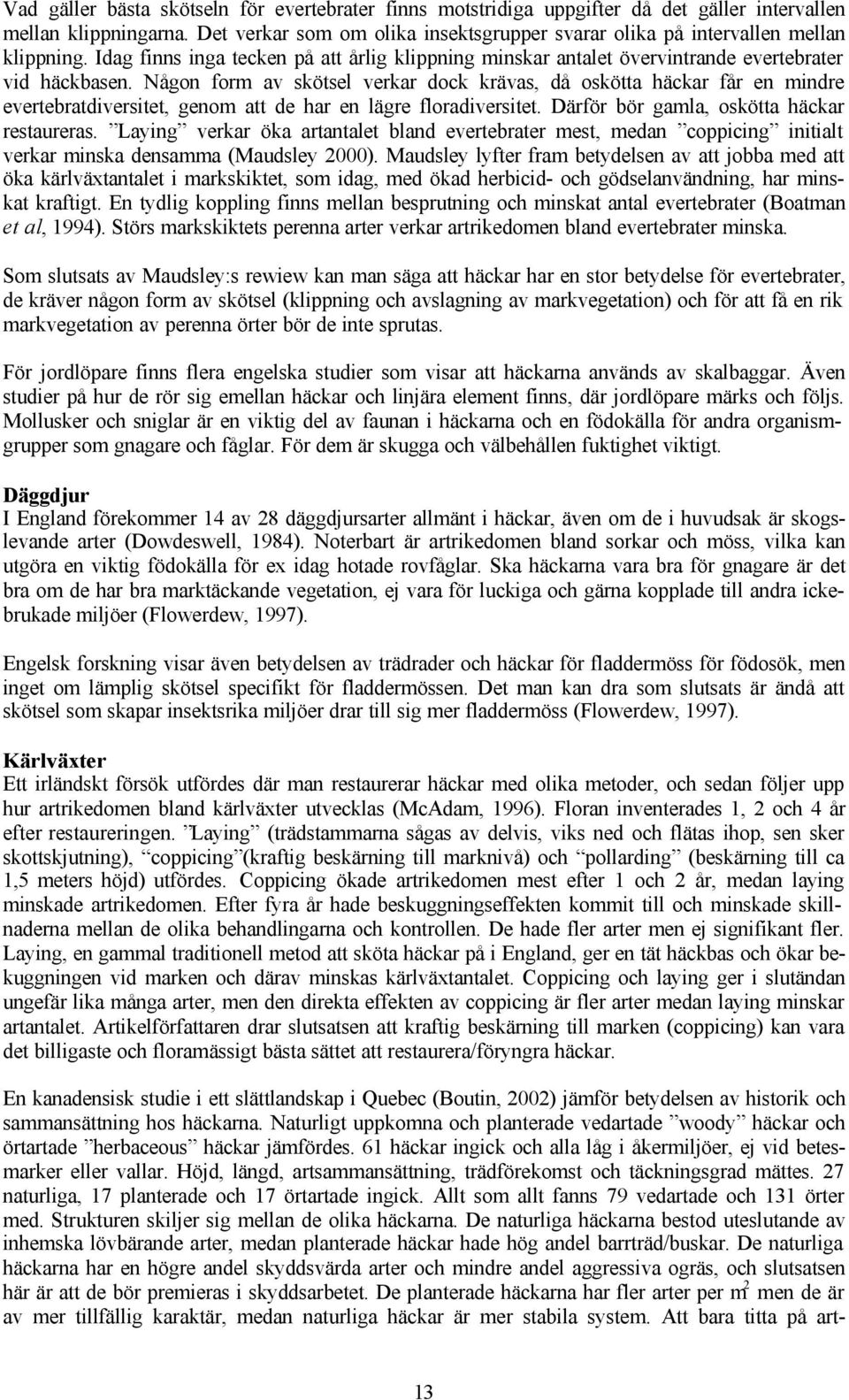 Någon form av skötsel verkar dock krävas, då oskötta häckar får en mindre evertebratdiversitet, genom att de har en lägre floradiversitet. Därför bör gamla, oskötta häckar restaureras.