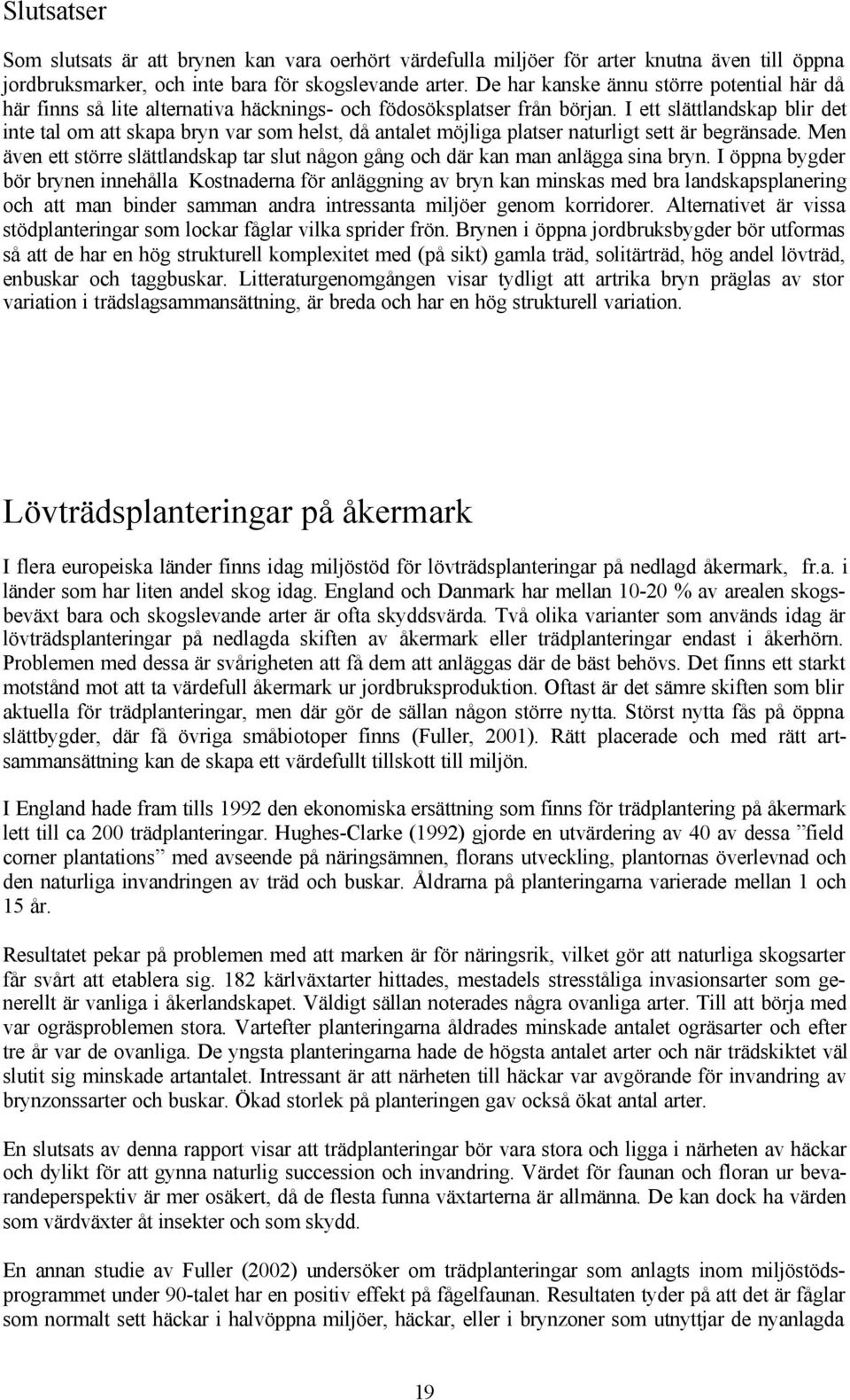 I ett slättlandskap blir det inte tal om att skapa bryn var som helst, då antalet möjliga platser naturligt sett är begränsade.