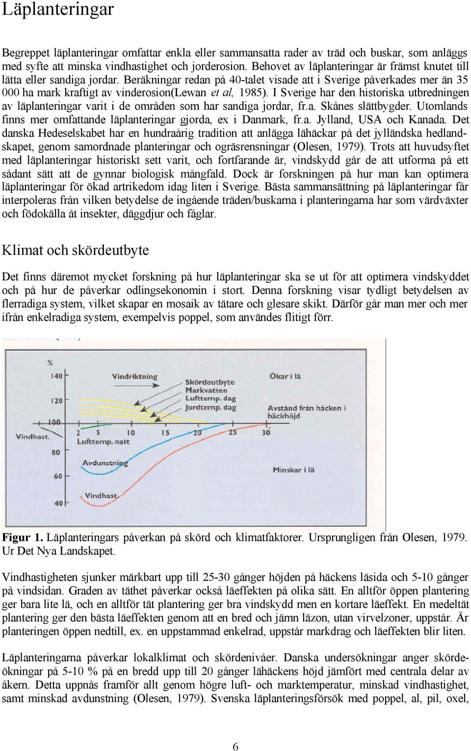 Beräkningar redan på 40-talet visade att i Sverige påverkades mer än 35 000 ha mark kraftigt av vinderosion(lewan et al, 1985).