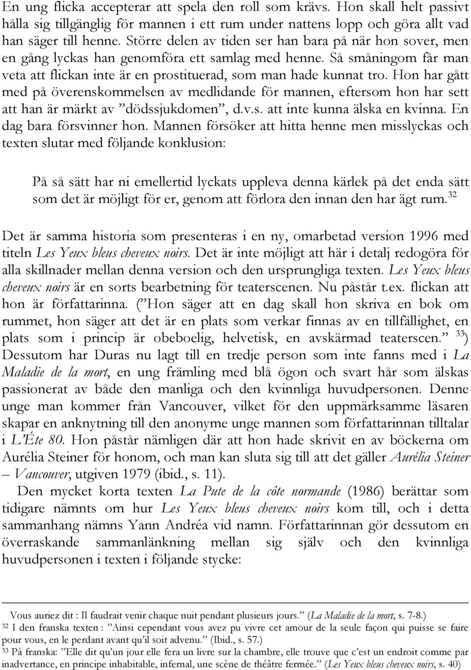 Hon har gått med på överenskommelsen av medlidande för mannen, eftersom hon har sett att han är märkt av dödssjukdomen, d.v.s. att inte kunna älska en kvinna. En dag bara försvinner hon.