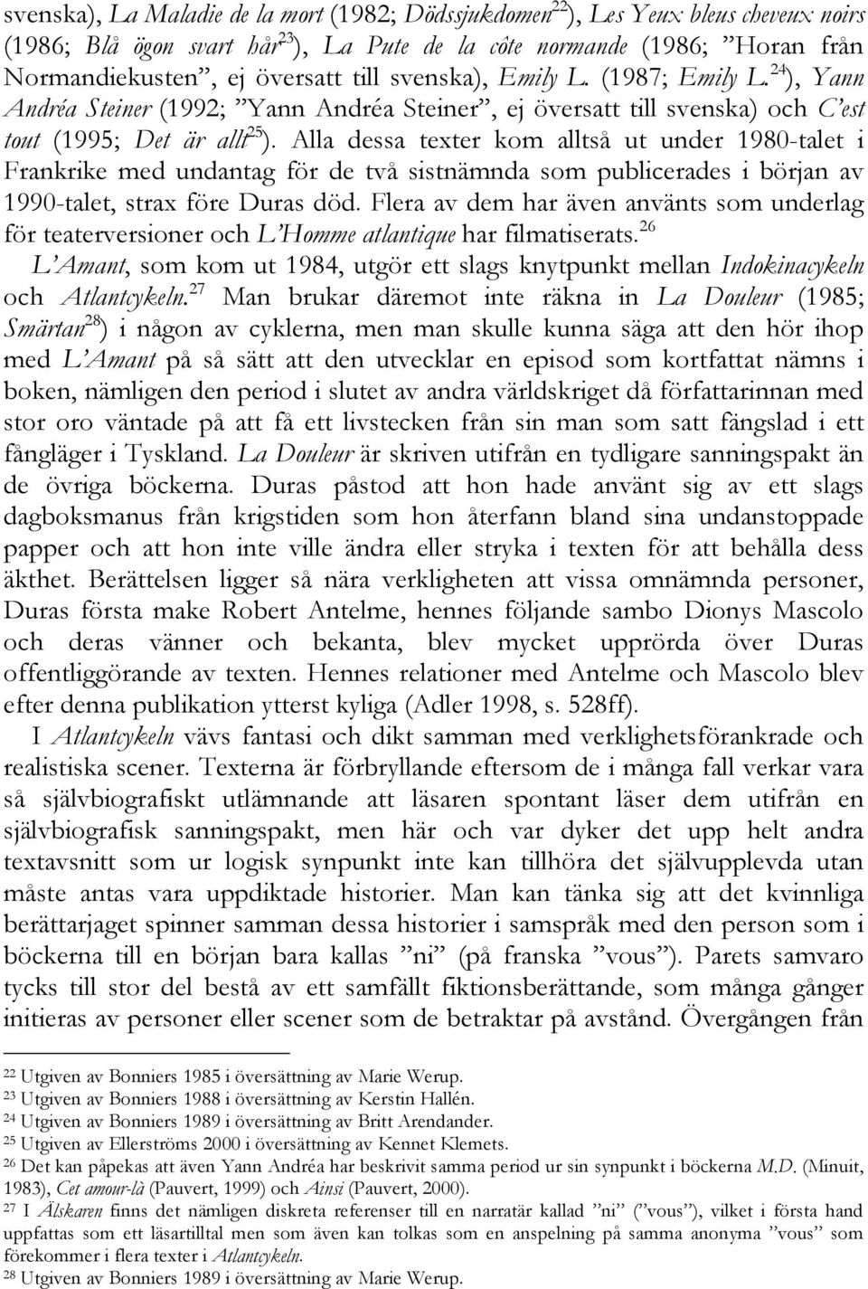 Alla dessa texter kom alltså ut under 1980-talet i Frankrike med undantag för de två sistnämnda som publicerades i början av 1990-talet, strax före Duras död.