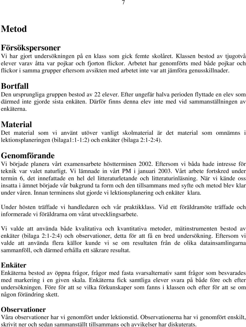 Efter ungefär halva perioden flyttade en elev som därmed inte gjorde sista enkäten. Därför finns denna elev inte med vid sammanställningen av enkäterna.