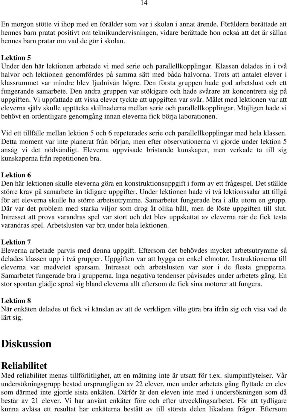 Lektion 5 Under den här lektionen arbetade vi med serie och parallellkopplingar. Klassen delades in i två halvor och lektionen genomfördes på samma sätt med båda halvorna.