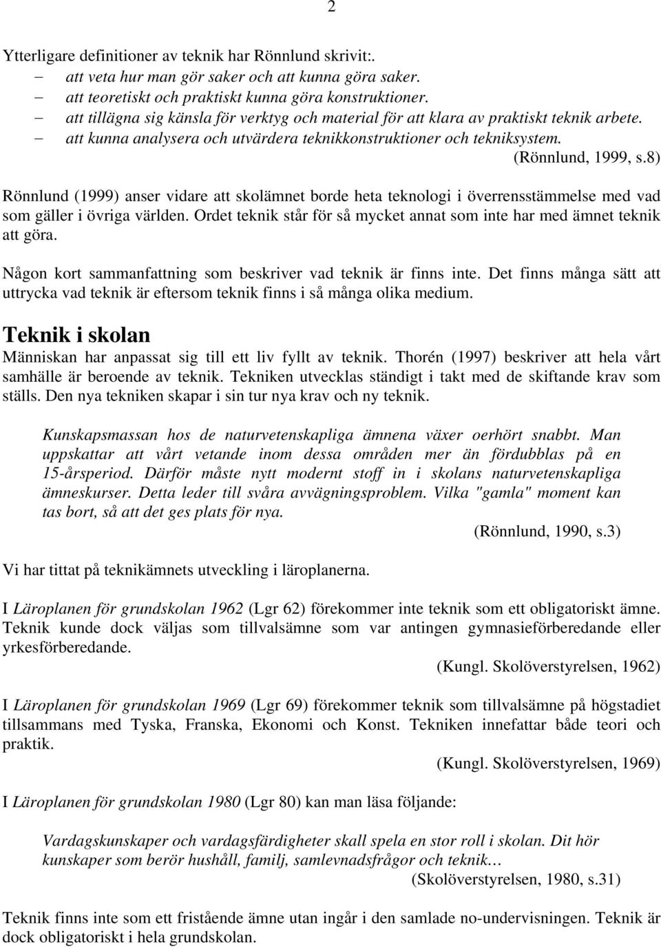 8) Rönnlund (1999) anser vidare att skolämnet borde heta teknologi i överrensstämmelse med vad som gäller i övriga världen.