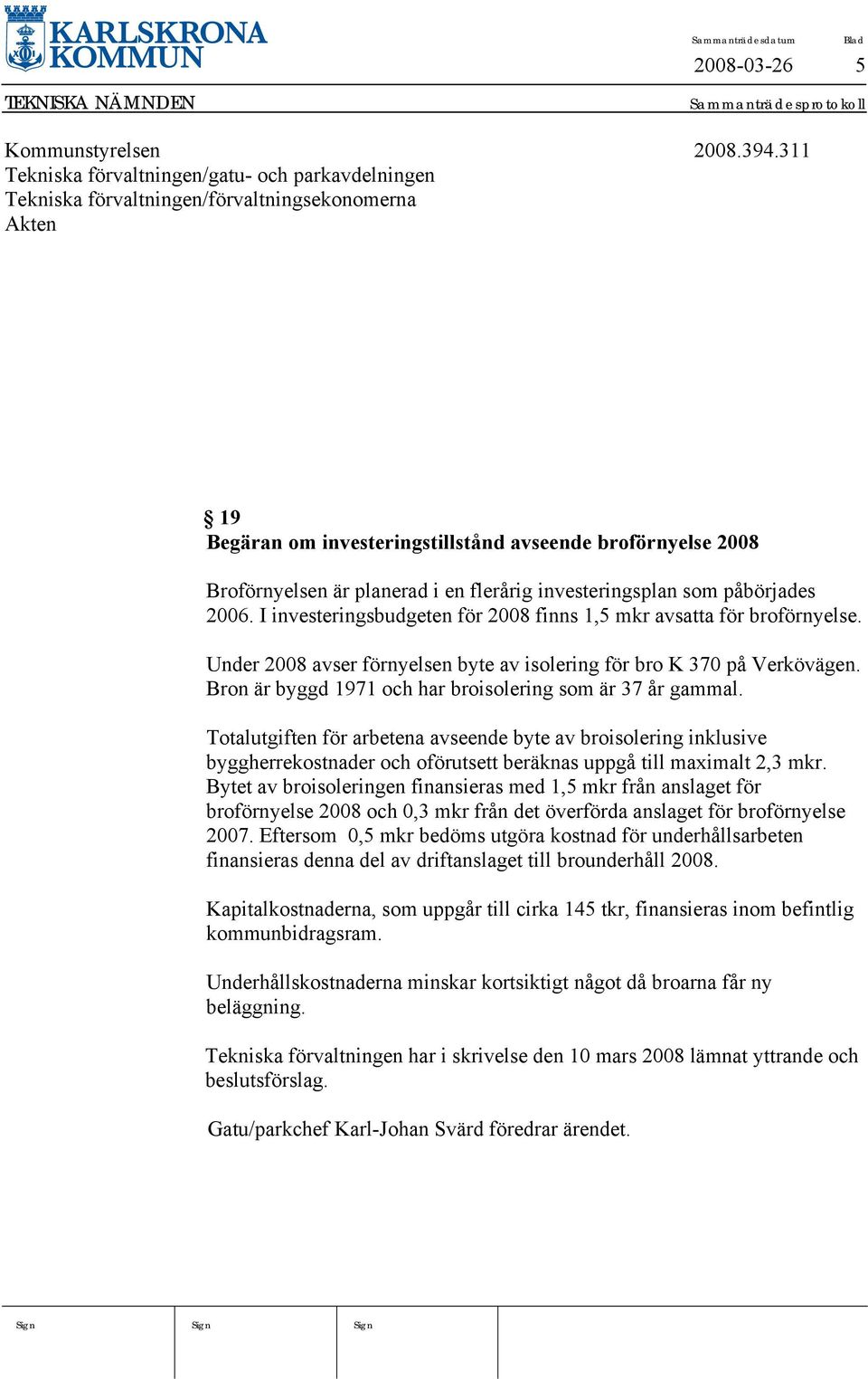 flerårig investeringsplan som påbörjades 2006. I investeringsbudgeten för 2008 finns 1,5 mkr avsatta för broförnyelse. Under 2008 avser förnyelsen byte av isolering för bro K 370 på Verkövägen.