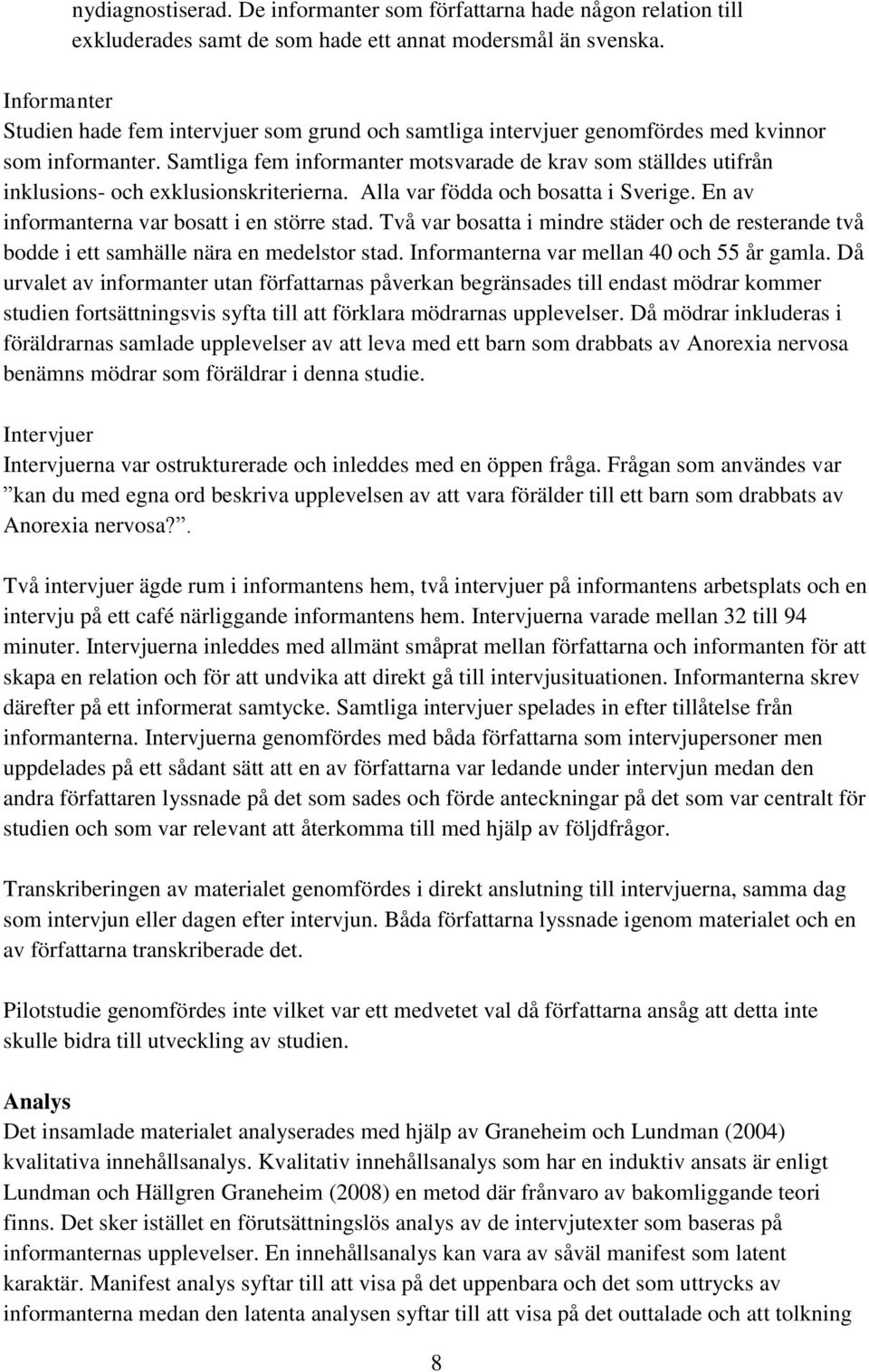 Samtliga fem informanter motsvarade de krav som ställdes utifrån inklusions- och exklusionskriterierna. Alla var födda och bosatta i Sverige. En av informanterna var bosatt i en större stad.